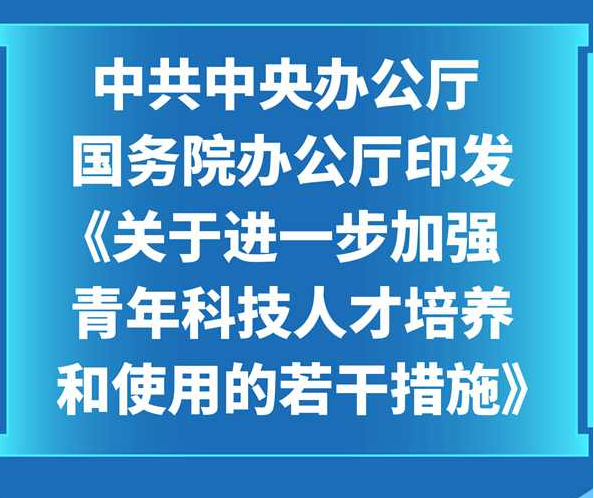  中共中央办公厅 国务院办公厅印发《关于进一步加强青年科技人才培养和使用的若干措施》