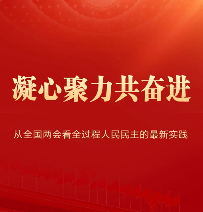  凝心聚力共奋进——从全国两会看全过程人民民主的最新实践